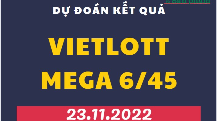 Dự đoán kết quả Vietlott Mega 6/45 mới nhất ngày 23/11/2022
